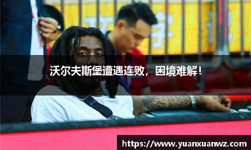 沃尔夫斯堡遭遇连败，困境难解！