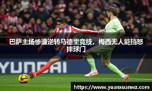 巴萨主场惨遭逆转马德里竞技，梅西无人能挡怒摔球门