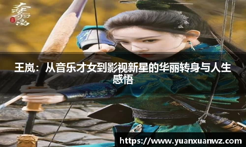 王岚：从音乐才女到影视新星的华丽转身与人生感悟