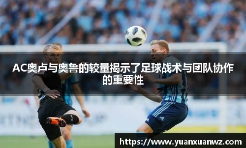 AC奥卢与奥鲁的较量揭示了足球战术与团队协作的重要性