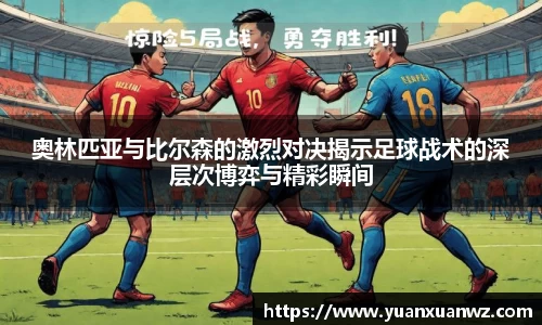 奥林匹亚与比尔森的激烈对决揭示足球战术的深层次博弈与精彩瞬间
