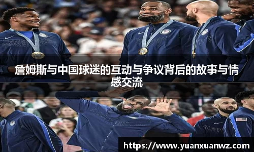 詹姆斯与中国球迷的互动与争议背后的故事与情感交流